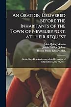 An Oration Delivered Before the Inhabitants of the Town of Newburyport, at Their Request: on the Sixty-first Anniversary of the Declaration of Independence, July 4th, 1837