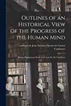 Outlines of an Historical View of the Progress of the Human Mind: Being a Posthumous Work of the Late M. De Condorcet