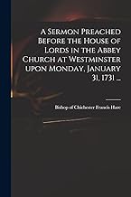 A Sermon Preached Before the House of Lords in the Abbey Church at Westminster Upon Monday, January 31, 1731 ...