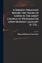 A Sermon Preached Before the House of Lords in the Abbey Church at Westminster Upon Monday, January 31, 1731 ...