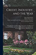 Credit, Industry, and the War: Being Reports and Other Matter Presented to the Section of Economic Science and Statistics of the British Association for the Advancement of Scienc. Manchester 1915