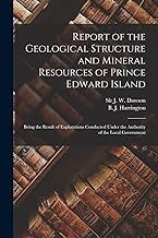 Report of the Geological Structure and Mineral Resources of Prince Edward Island [microform]: Being the Result of Explorations Conducted Under the Authority of the Local Government