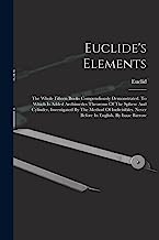 Euclide's Elements: The Whole Fifteen Books Compendiously Demonstrated. To Which Is Added Archimedes Theorems Of The Sphere And Cylinder, Investigated ... Never Before In English. By Isaac Barrow