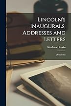 Lincoln's Inaugurals, Addresses and Letters: (Selections)