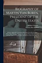 Biography of Martin Van Buren, President of the United States: With an Appendix Containing Selections From His Writings ... With Other Valuable ... H. Benton to the Convention of the State