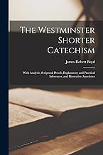 The Westminster Shorter Catechism: With Analysis, Scriptural Proofs, Explanatory and Practical Inferences, and Illustrative Anecdotes