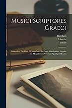 Musici Scriptores Graeci: Aristoteles, Euclides, Nicomachus, Bacchius, Gaudentius, Alypius Et Melodiarum Veterum Quidquid Exstat