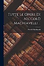 Tutte Le Opere Di Niccolò Machiavelli ...