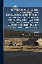 History of Yolo County, California, With Biographical Sketches of the Leading men and Women of the County, who Have Been Identified With its Growth and Development From the Early Days to the Present