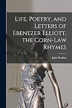 Life, Poetry, and Letters of Ebenezer Elliott, the Corn-Law Rhymes