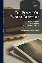The Poems Of Ernest Dowson: With A Memoir By Arthur Symons