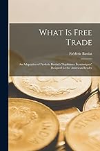 What Is Free Trade: An Adaptation of Frederic Bastiat's Sophismes Éconimiques Designed for the American Reader