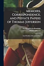 Memoirs, Correspondence, and Private Papers of Thomas Jefferson: Late President of the United State