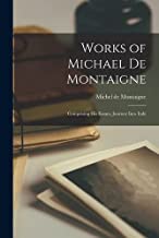 Works of Michael de Montaigne: Comprising His Essays, Journey Into Italy