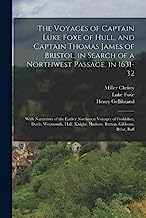 The Voyages of Captain Luke Foxe of Hull, and Captain Thomas James of Bristol, in Search of a Northwest Passage, in 1631-32: With Narratives of the ... Knight, Hudson, Button, Gibbons, Bylot, Bafl