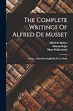 The Complete Writings Of Alfred De Musset: Poems ... Done Into English By M. A. Clarke