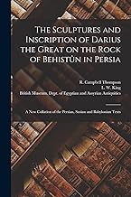 The Sculptures and Inscription of Darius the Great on the Rock of Behistûn in Persia: A New Collation of the Persian, Susian and Babylonian Texts