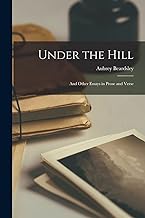Under the Hill: And Other Essays in Prose and Verse