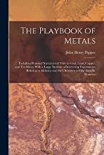 The Playbook of Metals: Including Personal Narratives of Visits to Coal, Lead, Copper, and Tin Mines; With a Large Number of Interesting Experiments ... and the Chemistry of Fifty Metallic Elements