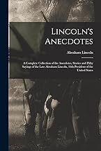 Lincoln's Anecdotes: A Complete Collection of the Anecdotes, Stories and Pithy Sayings of the Late Abraham Lincoln, 16th President of the United States