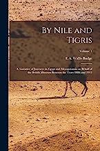By Nile and Tigris: A Narrative of Journeys in Egypt and Mesopotamia on Behalf of the British Museum Between the Years 1886 and 1913; Volume 1