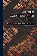 Arthur Schopenhauer: Lichtstrahlen aus Seinen Werken. Mit Einer Biographie und Charakteristik Schope