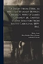 A Diary From Dixie, as Written by Mary Boykin Chesnut, Wife of James Chesnut, jr., United States Senator From South Carolina, 1859-1861..