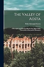 The Valley of Aosta: A Descriptive and Historical Sketch of an Alpine Valley Noteworthy in Story and in Monument