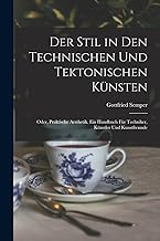 Der Stil in den technischen und tektonischen Künsten; oder, Praktische Aesthetik. Ein Handbuch für Techniker, Künstler und Kunstfreunde
