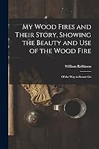 My Wood Fires and Their Story, Showing the Beauty and use of the Wood Fire: Of the way to Secure Go