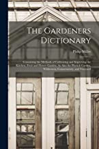 The Gardeners Dictionary: Containing the Methods of Cultivating and Improving the Kitchen, Fruit and Flower Garden, As Also the Physick Garden, Wilderness, Conservatory, and Vineyard
