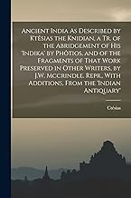 Ancient India As Described by Ktêsias the Knidian, a Tr. of the Abridgement of His 'indika' by Phôtios, and of the Fragments of That Work Preserved in ... With Additions, From the 'indian Antiquary'