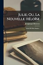 Julie; Ou, La Nouvelle Héloïse: Lettres De Deux Amants ..