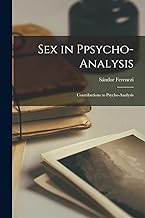 Sex in Ppsycho-Analysis: Contributions to Psycho-Analysis