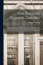 The English Flower Garden: Design, Arrangement and Plans Followed by a Description of All the Best Plants for It and Their Culture and the Positions Fitted for Them