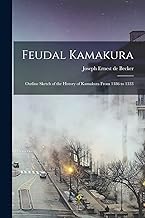 Feudal Kamakura: Outline Sketch of the History of Kamakura From 1186 to 1333