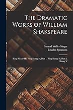The Dramatic Works of William Shakspeare: King Richard Ii. King Henry Iv, Part 1. King Henry Iv, Part 2. Henry V