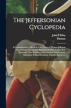 The Jeffersonian Cyclopedia: A Comprehensive Collection of the Views of Thomas Jefferson Classified and Arranged in Alphabetical Order Under Nine ... Political Economy, Finance, Science, ...