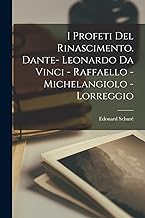 I profeti del rinascimento. Dante- Leonardo da Vinci - Raffaello - Michelangiolo - Lorreggio