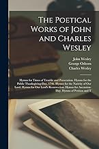 The Poetical Works of John and Charles Wesley: Hymns for Times of Trouble and Persecution. Hymns for the Public Thanksgiving-Day, 1746. Hymns for the ... for Ascension-Day. Hymns of Petition and T