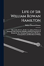 Life of Sir William Rowan Hamilton: Knt., Ll. D., D. C. L., M. R. I. A., Andrews Professor of Astronomy in the University of Dublin, and Royal ... Correspondence, and Miscellaneous Writing