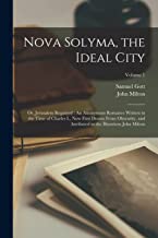Nova Solyma, the Ideal City: Or, Jerusalem Regained: An Anonymous Romance Written in the Time of Charles I., Now First Drawn From Obscurity, and Attributed to the Illustrious John Milton; Volume 1