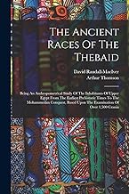 The Ancient Races Of The Thebaid: Being An Anthropometrical Study Of The Inhabitants Of Upper Egypt From The Earliest Prehistoric Times To The ... Upon The Examination Of Over 1,500 Crania