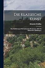 Die Klassische Kunst: Eine Einführung in Die Italienische Renaissance. Mit 112 Erläuterden Abbildungen