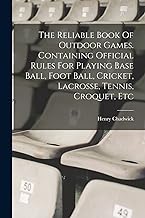 The Reliable Book Of Outdoor Games. Containing Official Rules For Playing Base Ball, Foot Ball, Cricket, Lacrosse, Tennis, Croquet, Etc
