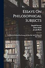Essays On Philosophical Subjects: To Which Is Prefixed An Account Of The Life And Writings Of The Author