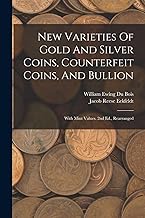 New Varieties Of Gold And Silver Coins, Counterfeit Coins, And Bullion: With Mint Values. 2nd Ed., Rearranged