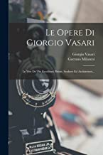 Le Opere Di Giorgio Vasari: Le Vite De' Più Eccellenti Pittori, Scultori Ed Architettori...