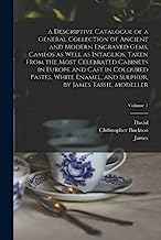 A Descriptive Catalogue of a General Collection of Ancient and Modern Engraved Gems, Cameos as Well as Intaglios, Taken From the Most Celebrated ... Sulphur, by James Tassie, Modeller; Volume 1