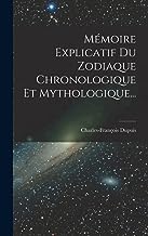 Mémoire Explicatif Du Zodiaque Chronologique Et Mythologique...